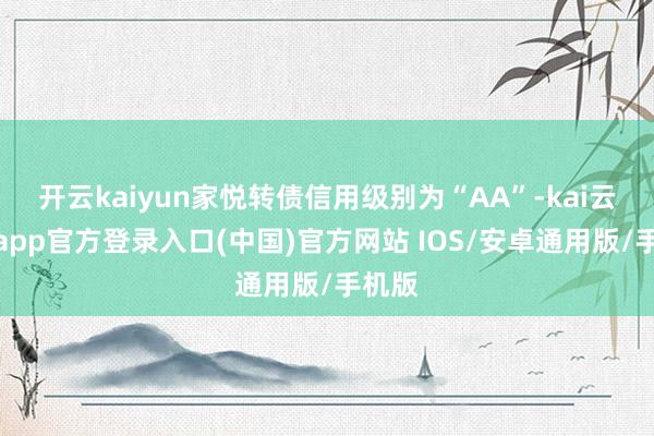 开云kaiyun家悦转债信用级别为“AA”-kai云体育app官方登录入口(中国)官方网站 IOS/安卓通用版/手机版