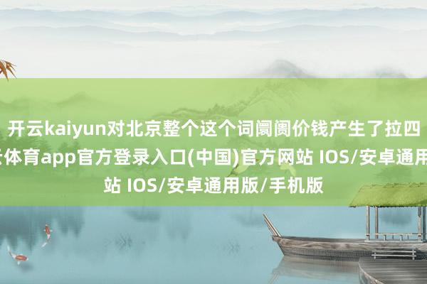 开云kaiyun对北京整个这个词阛阓价钱产生了拉四肢用-kai云体育app官方登录入口(中国)官方网站 IOS/安卓通用版/手机版