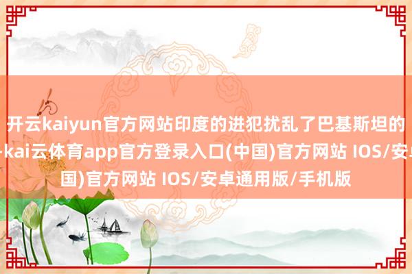 开云kaiyun官方网站印度的进犯扰乱了巴基斯坦的主权和疆城完满-kai云体育app官方登录入口(中国)官方网站 IOS/安卓通用版/手机版