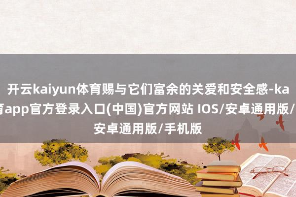 开云kaiyun体育赐与它们富余的关爱和安全感-kai云体育app官方登录入口(中国)官方网站 IOS/安卓通用版/手机版