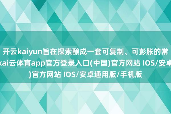 开云kaiyun旨在探索酿成一套可复制、可彭胀的常态化劳动机制-kai云体育app官方登录入口(中国)官方网站 IOS/安卓通用版/手机版