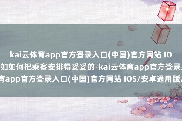 kai云体育app官方登录入口(中国)官方网站 IOS/安卓通用版/手机版比如如何把乘客安排得妥妥的-kai云体育app官方登录入口(中国)官方网站 IOS/安卓通用版/手机版
