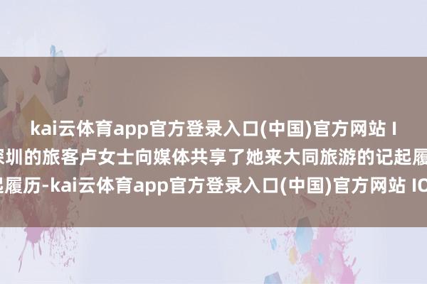 kai云体育app官方登录入口(中国)官方网站 IOS/安卓通用版/手机版深圳的旅客卢女士向媒体共享了她来大同旅游的记起履历-kai云体育app官方登录入口(中国)官方网站 IOS/安卓通用版/手机版