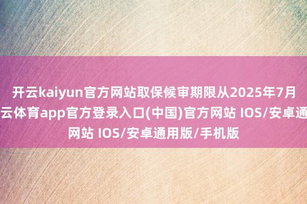 开云kaiyun官方网站取保候审期限从2025年7月7日起算-kai云体育app官方登录入口(中国)官方网站 IOS/安卓通用版/手机版