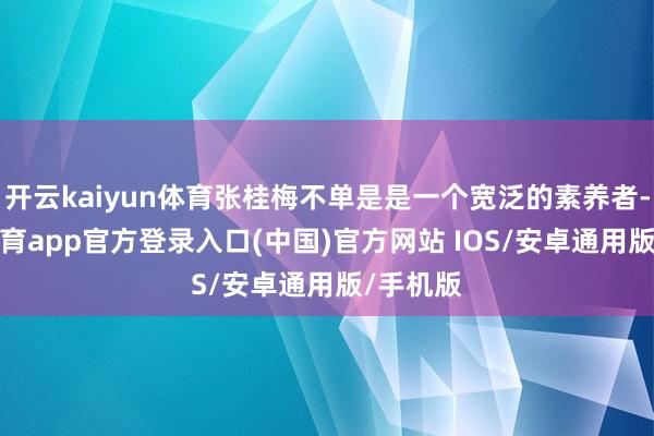 开云kaiyun体育张桂梅不单是是一个宽泛的素养者-kai云体育app官方登录入口(中国)官方网站 IOS/安卓通用版/手机版