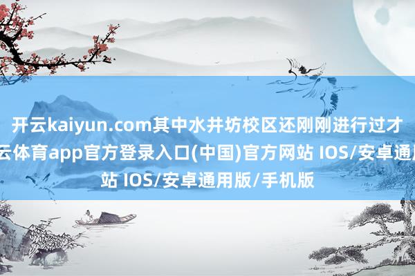 开云kaiyun.com其中水井坊校区还刚刚进行过才略编削-kai云体育app官方登录入口(中国)官方网站 IOS/安卓通用版/手机版