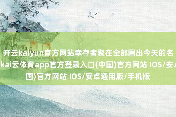 开云kaiyun官方网站幸存者聚在全部圈出今天的名单：A家少两口-kai云体育app官方登录入口(中国)官方网站 IOS/安卓通用版/手机版