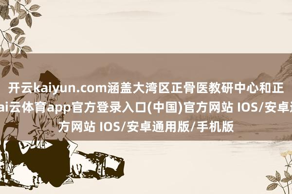 开云kaiyun.com涵盖大湾区正骨医教研中心和正骨保健中心-kai云体育app官方登录入口(中国)官方网站 IOS/安卓通用版/手机版