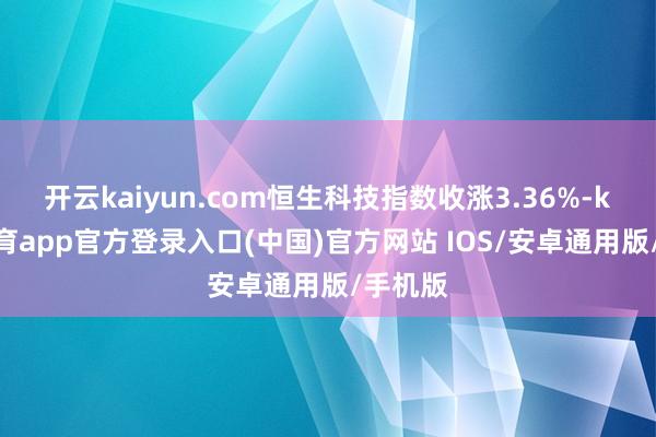 开云kaiyun.com恒生科技指数收涨3.36%-kai云体育app官方登录入口(中国)官方网站 IOS/安卓通用版/手机版