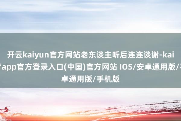 开云kaiyun官方网站老东谈主听后连连谈谢-kai云体育app官方登录入口(中国)官方网站 IOS/安卓通用版/手机版