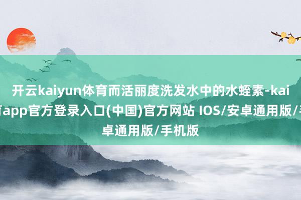 开云kaiyun体育而活丽度洗发水中的水蛭素-kai云体育app官方登录入口(中国)官方网站 IOS/安卓通用版/手机版